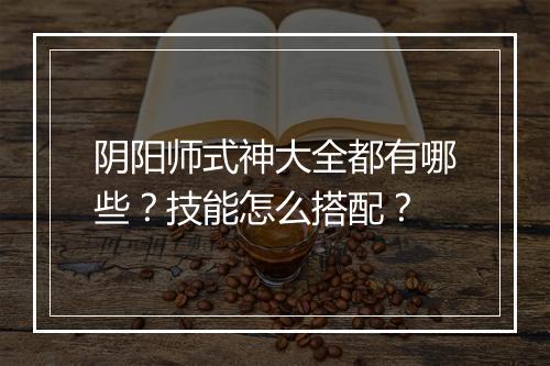 阴阳师式神大全都有哪些？技能怎么搭配？