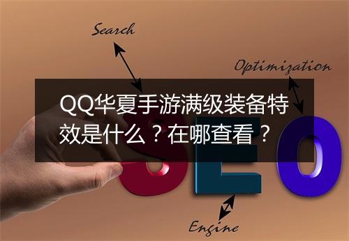 QQ华夏手游满级装备特效是什么？在哪查看？