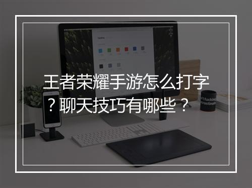 王者荣耀手游怎么打字？聊天技巧有哪些？