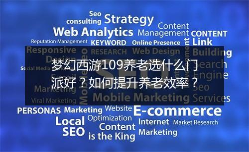 梦幻西游109养老选什么门派好？如何提升养老效率？