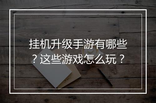 挂机升级手游有哪些？这些游戏怎么玩？
