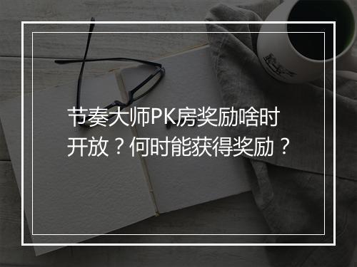 节奏大师PK房奖励啥时开放？何时能获得奖励？