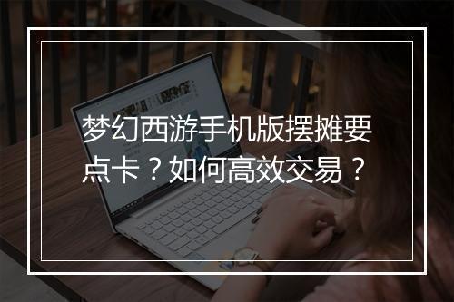 梦幻西游手机版摆摊要点卡？如何高效交易？