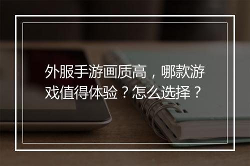 外服手游画质高，哪款游戏值得体验？怎么选择？