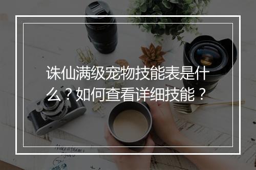 诛仙满级宠物技能表是什么？如何查看详细技能？