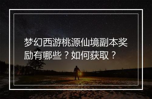 梦幻西游桃源仙境副本奖励有哪些？如何获取？