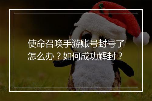 使命召唤手游账号封号了怎么办？如何成功解封？
