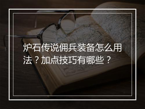 炉石传说佣兵装备怎么用法？加点技巧有哪些？