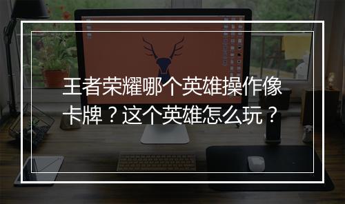 王者荣耀哪个英雄操作像卡牌？这个英雄怎么玩？