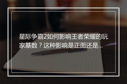 星际争霸2如何影响王者荣耀的玩家基数？这种影响是正面还是负面？