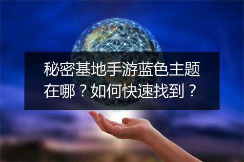 秘密基地手游蓝色主题在哪？如何快速找到？