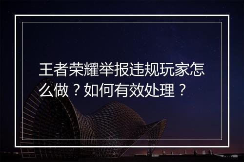 王者荣耀举报违规玩家怎么做？如何有效处理？