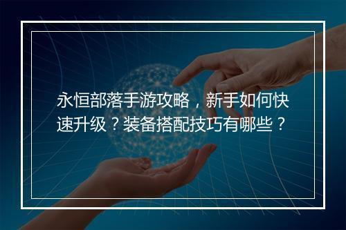 永恒部落手游攻略，新手如何快速升级？装备搭配技巧有哪些？