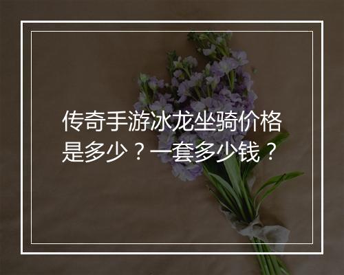 传奇手游冰龙坐骑价格是多少？一套多少钱？