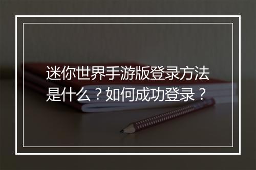 迷你世界手游版登录方法是什么？如何成功登录？
