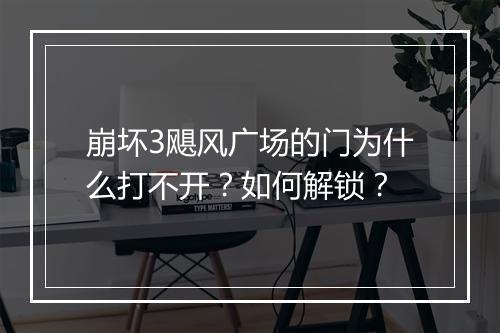崩坏3飓风广场的门为什么打不开？如何解锁？