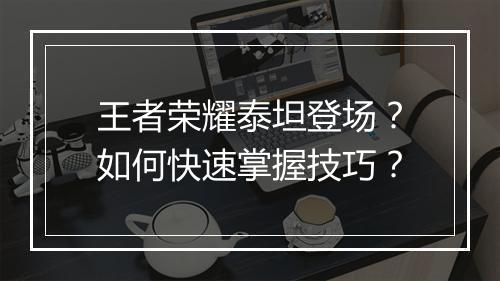 王者荣耀泰坦登场？如何快速掌握技巧？
