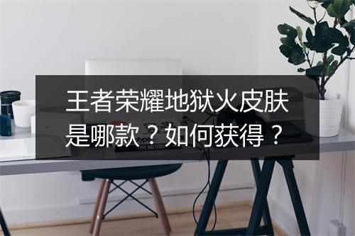 王者荣耀地狱火皮肤是哪款？如何获得？