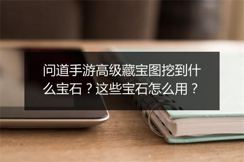 问道手游高级藏宝图挖到什么宝石？这些宝石怎么用？