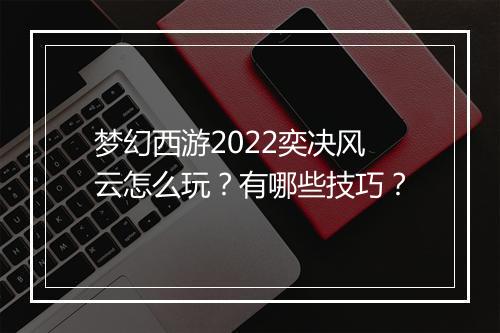 梦幻西游2022奕决风云怎么玩？有哪些技巧？