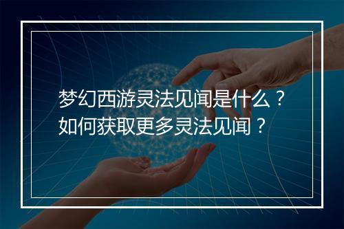 梦幻西游灵法见闻是什么？如何获取更多灵法见闻？