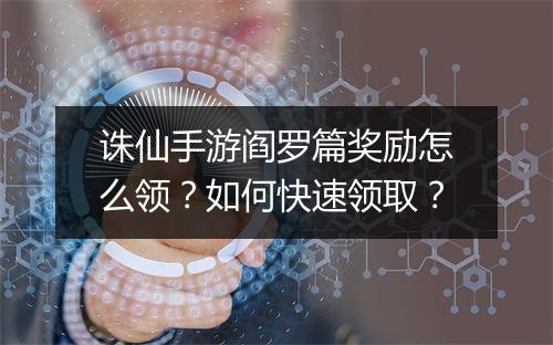 诛仙手游阎罗篇奖励怎么领？如何快速领取？