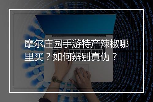 摩尔庄园手游特产辣椒哪里买？如何辨别真伪？
