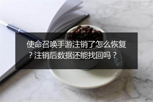 使命召唤手游注销了怎么恢复？注销后数据还能找回吗？