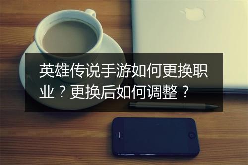 英雄传说手游如何更换职业？更换后如何调整？