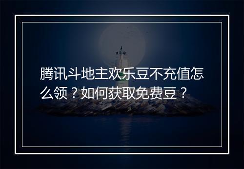 腾讯斗地主欢乐豆不充值怎么领？如何获取免费豆？
