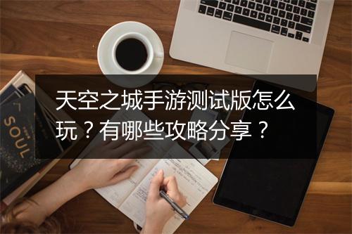 天空之城手游测试版怎么玩？有哪些攻略分享？