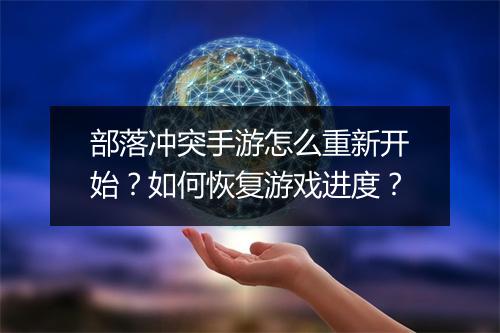 部落冲突手游怎么重新开始？如何恢复游戏进度？