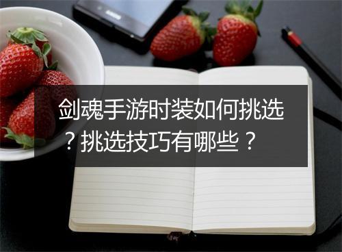 剑魂手游时装如何挑选？挑选技巧有哪些？