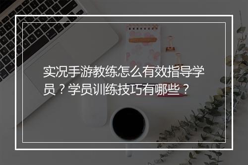实况手游教练怎么有效指导学员？学员训练技巧有哪些？