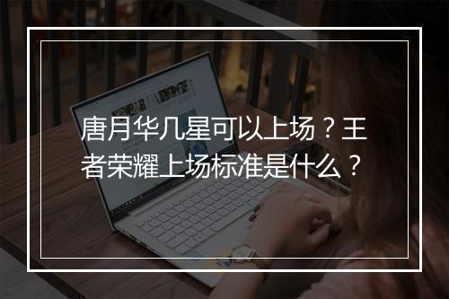 唐月华几星可以上场？王者荣耀上场标准是什么？