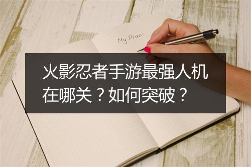 火影忍者手游最强人机在哪关？如何突破？