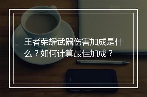 王者荣耀武器伤害加成是什么？如何计算最佳加成？