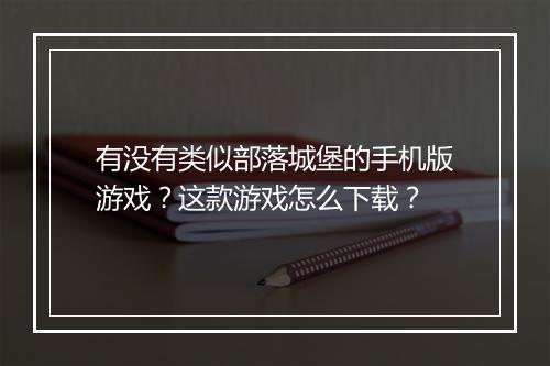 有没有类似部落城堡的手机版游戏？这款游戏怎么下载？