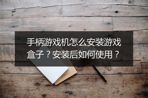 手柄游戏机怎么安装游戏盒子？安装后如何使用？