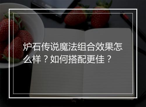 炉石传说魔法组合效果怎么样？如何搭配更佳？