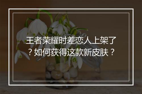王者荣耀时差恋人上架了？如何获得这款新皮肤？