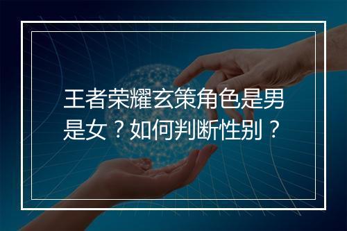 王者荣耀玄策角色是男是女？如何判断性别？