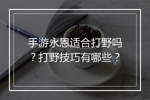 手游永恩适合打野吗？打野技巧有哪些？
