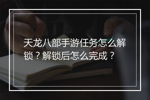 天龙八部手游任务怎么解锁？解锁后怎么完成？