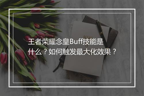 王者荣耀念皇Buff技能是什么？如何触发最大化效果？