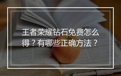 王者荣耀钻石免费怎么得？有哪些正确方法？