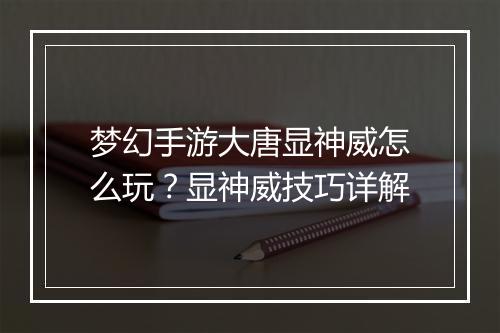 梦幻手游大唐显神威怎么玩？显神威技巧详解