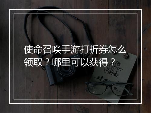 使命召唤手游打折券怎么领取？哪里可以获得？