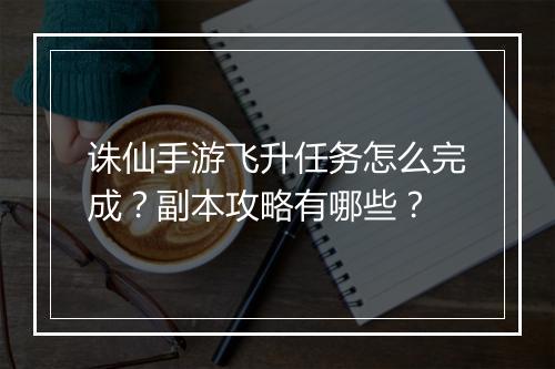 诛仙手游飞升任务怎么完成？副本攻略有哪些？