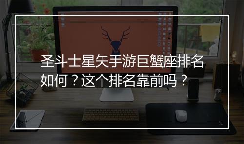 圣斗士星矢手游巨蟹座排名如何？这个排名靠前吗？
